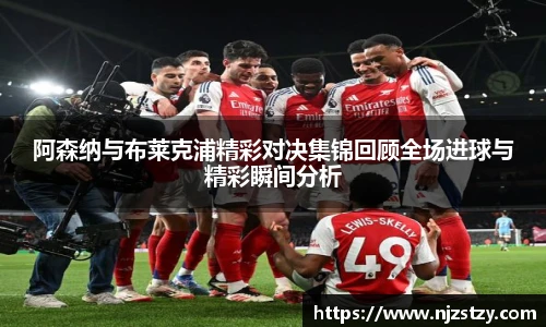 阿森纳与布莱克浦精彩对决集锦回顾全场进球与精彩瞬间分析