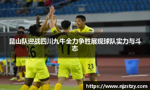 昆山队迎战四川九牛全力争胜展现球队实力与斗志